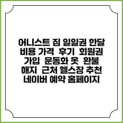 어니스트 짐 일일권 한달 비용 가격 | 후기 | 회원권 가입 | 운동화 옷 | 환불 해지 | 근처 헬스장 추천 | 네이버 예약 홈페이지