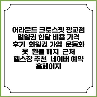 어라운드 크로스핏 광교점 일일권 한달 비용 가격 | 후기 | 회원권 가입 | 운동화 옷 | 환불 해지 | 근처 헬스장 추천 | 네이버 예약 홈페이지