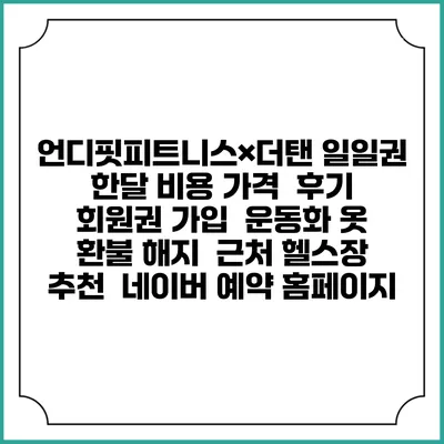 언디핏피트니스×더탠 일일권 한달 비용 가격 | 후기 | 회원권 가입 | 운동화 옷 | 환불 해지 | 근처 헬스장 추천 | 네이버 예약 홈페이지