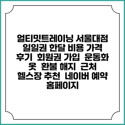얼티밋트레이닝 서울대점 일일권 한달 비용 가격 | 후기 | 회원권 가입 | 운동화 옷 | 환불 해지 | 근처 헬스장 추천 | 네이버 예약 홈페이지