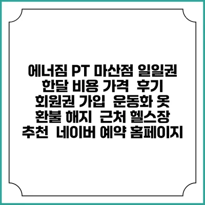 에너짐 PT 마산점 일일권 한달 비용 가격 | 후기 | 회원권 가입 | 운동화 옷 | 환불 해지 | 근처 헬스장 추천 | 네이버 예약 홈페이지
