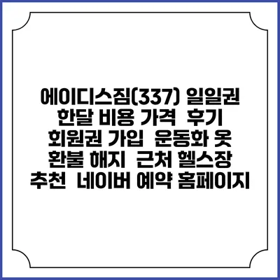 에이디스짐(337) 일일권 한달 비용 가격 | 후기 | 회원권 가입 | 운동화 옷 | 환불 해지 | 근처 헬스장 추천 | 네이버 예약 홈페이지