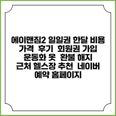 에이맨짐2 일일권 한달 비용 가격 | 후기 | 회원권 가입 | 운동화 옷 | 환불 해지 | 근처 헬스장 추천 | 네이버 예약 홈페이지