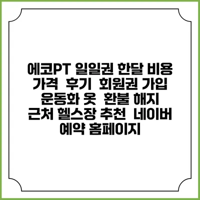 에코PT 일일권 한달 비용 가격 | 후기 | 회원권 가입 | 운동화 옷 | 환불 해지 | 근처 헬스장 추천 | 네이버 예약 홈페이지