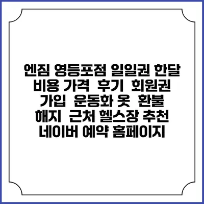 엔짐 영등포점 일일권 한달 비용 가격 | 후기 | 회원권 가입 | 운동화 옷 | 환불 해지 | 근처 헬스장 추천 | 네이버 예약 홈페이지