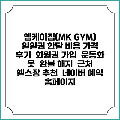 엠케이짐(MK GYM) 일일권 한달 비용 가격 | 후기 | 회원권 가입 | 운동화 옷 | 환불 해지 | 근처 헬스장 추천 | 네이버 예약 홈페이지