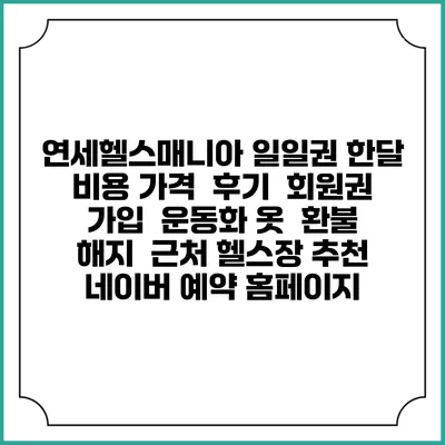 연세헬스매니아 일일권 한달 비용 가격 | 후기 | 회원권 가입 | 운동화 옷 | 환불 해지 | 근처 헬스장 추천 | 네이버 예약 홈페이지