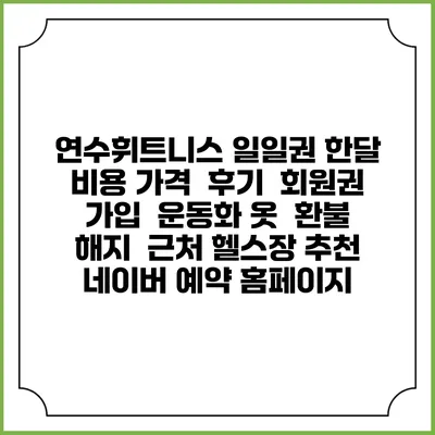 연수휘트니스 일일권 한달 비용 가격 | 후기 | 회원권 가입 | 운동화 옷 | 환불 해지 | 근처 헬스장 추천 | 네이버 예약 홈페이지
