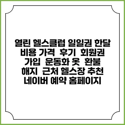열린 헬스클럽 일일권 한달 비용 가격 | 후기 | 회원권 가입 | 운동화 옷 | 환불 해지 | 근처 헬스장 추천 | 네이버 예약 홈페이지