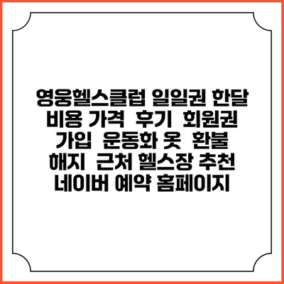 영웅헬스클럽 일일권 한달 비용 가격 | 후기 | 회원권 가입 | 운동화 옷 | 환불 해지 | 근처 헬스장 추천 | 네이버 예약 홈페이지