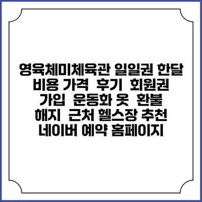 영육체미체육관 일일권 한달 비용 가격 | 후기 | 회원권 가입 | 운동화 옷 | 환불 해지 | 근처 헬스장 추천 | 네이버 예약 홈페이지