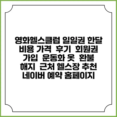 영화헬스클럽 일일권 한달 비용 가격 | 후기 | 회원권 가입 | 운동화 옷 | 환불 해지 | 근처 헬스장 추천 | 네이버 예약 홈페이지