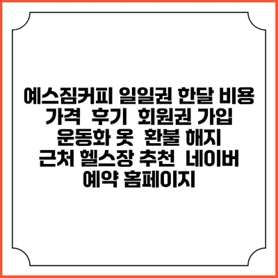 예스짐커피 일일권 한달 비용 가격 | 후기 | 회원권 가입 | 운동화 옷 | 환불 해지 | 근처 헬스장 추천 | 네이버 예약 홈페이지