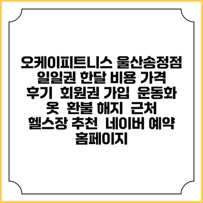 오케이피트니스 울산송정점 일일권 한달 비용 가격 | 후기 | 회원권 가입 | 운동화 옷 | 환불 해지 | 근처 헬스장 추천 | 네이버 예약 홈페이지
