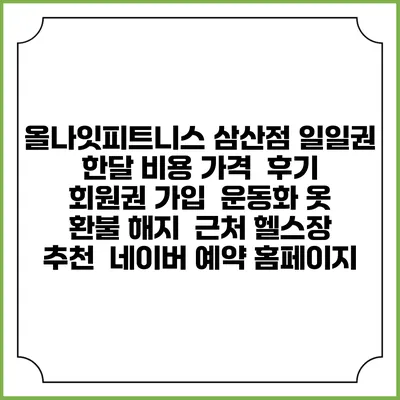 올나잇피트니스 삼산점 일일권 한달 비용 가격 | 후기 | 회원권 가입 | 운동화 옷 | 환불 해지 | 근처 헬스장 추천 | 네이버 예약 홈페이지