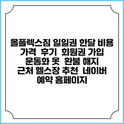 올플렉스짐 일일권 한달 비용 가격 | 후기 | 회원권 가입 | 운동화 옷 | 환불 해지 | 근처 헬스장 추천 | 네이버 예약 홈페이지
