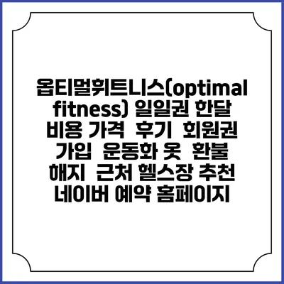옵티멀휘트니스(optimal fitness) 일일권 한달 비용 가격 | 후기 | 회원권 가입 | 운동화 옷 | 환불 해지 | 근처 헬스장 추천 | 네이버 예약 홈페이지