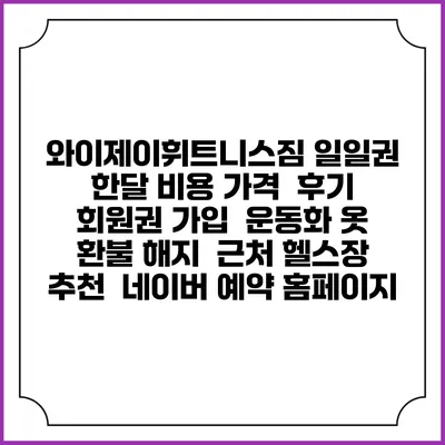 와이제이휘트니스짐 일일권 한달 비용 가격 | 후기 | 회원권 가입 | 운동화 옷 | 환불 해지 | 근처 헬스장 추천 | 네이버 예약 홈페이지