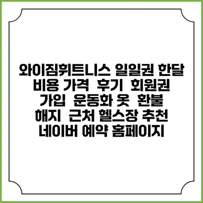 와이짐휘트니스 일일권 한달 비용 가격 | 후기 | 회원권 가입 | 운동화 옷 | 환불 해지 | 근처 헬스장 추천 | 네이버 예약 홈페이지