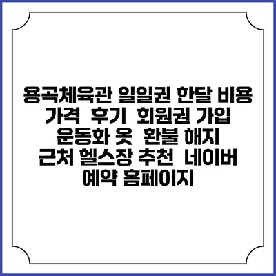 용곡체육관 일일권 한달 비용 가격 | 후기 | 회원권 가입 | 운동화 옷 | 환불 해지 | 근처 헬스장 추천 | 네이버 예약 홈페이지