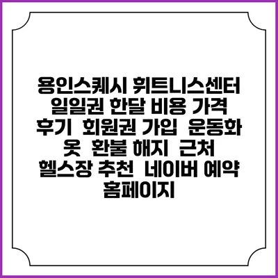 용인스퀘시 휘트니스센터 일일권 한달 비용 가격 | 후기 | 회원권 가입 | 운동화 옷 | 환불 해지 | 근처 헬스장 추천 | 네이버 예약 홈페이지