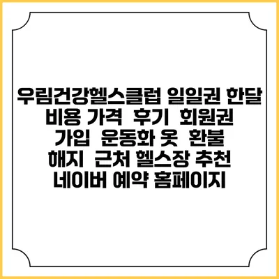 우림건강헬스클럽 일일권 한달 비용 가격 | 후기 | 회원권 가입 | 운동화 옷 | 환불 해지 | 근처 헬스장 추천 | 네이버 예약 홈페이지