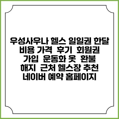 우성사우나 헬스 일일권 한달 비용 가격 | 후기 | 회원권 가입 | 운동화 옷 | 환불 해지 | 근처 헬스장 추천 | 네이버 예약 홈페이지