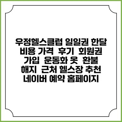 우정헬스클럽 일일권 한달 비용 가격 | 후기 | 회원권 가입 | 운동화 옷 | 환불 해지 | 근처 헬스장 추천 | 네이버 예약 홈페이지