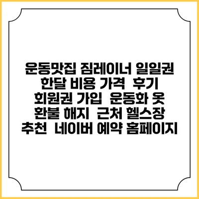 운동맛집 짐레이너 일일권 한달 비용 가격 | 후기 | 회원권 가입 | 운동화 옷 | 환불 해지 | 근처 헬스장 추천 | 네이버 예약 홈페이지