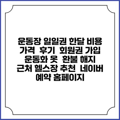 운동장 일일권 한달 비용 가격 | 후기 | 회원권 가입 | 운동화 옷 | 환불 해지 | 근처 헬스장 추천 | 네이버 예약 홈페이지