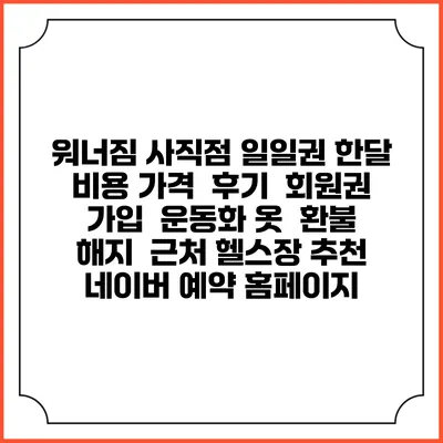 워너짐 사직점 일일권 한달 비용 가격 | 후기 | 회원권 가입 | 운동화 옷 | 환불 해지 | 근처 헬스장 추천 | 네이버 예약 홈페이지