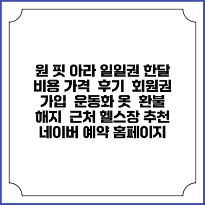 원 핏 아라 일일권 한달 비용 가격 | 후기 | 회원권 가입 | 운동화 옷 | 환불 해지 | 근처 헬스장 추천 | 네이버 예약 홈페이지