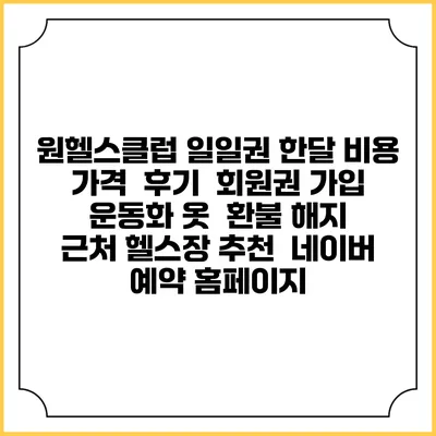 원헬스클럽 일일권 한달 비용 가격 | 후기 | 회원권 가입 | 운동화 옷 | 환불 해지 | 근처 헬스장 추천 | 네이버 예약 홈페이지