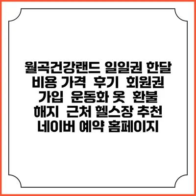 월곡건강랜드 일일권 한달 비용 가격 | 후기 | 회원권 가입 | 운동화 옷 | 환불 해지 | 근처 헬스장 추천 | 네이버 예약 홈페이지