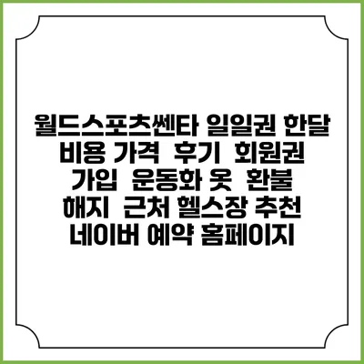 월드스포츠쎈타 일일권 한달 비용 가격 | 후기 | 회원권 가입 | 운동화 옷 | 환불 해지 | 근처 헬스장 추천 | 네이버 예약 홈페이지