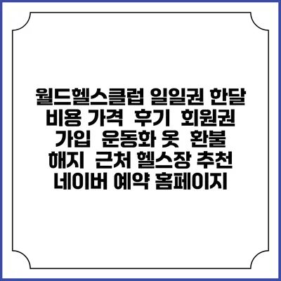 월드헬스클럽 일일권 한달 비용 가격 | 후기 | 회원권 가입 | 운동화 옷 | 환불 해지 | 근처 헬스장 추천 | 네이버 예약 홈페이지