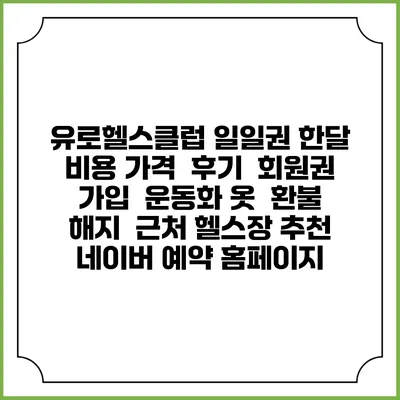 유로헬스클럽 일일권 한달 비용 가격 | 후기 | 회원권 가입 | 운동화 옷 | 환불 해지 | 근처 헬스장 추천 | 네이버 예약 홈페이지