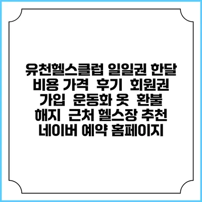 유천헬스클럽 일일권 한달 비용 가격 | 후기 | 회원권 가입 | 운동화 옷 | 환불 해지 | 근처 헬스장 추천 | 네이버 예약 홈페이지