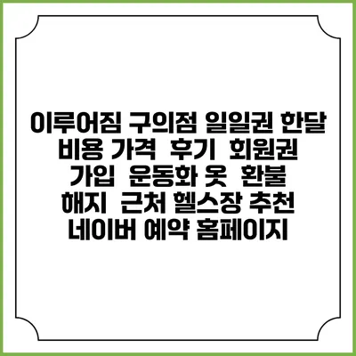 이루어짐 구의점 일일권 한달 비용 가격 | 후기 | 회원권 가입 | 운동화 옷 | 환불 해지 | 근처 헬스장 추천 | 네이버 예약 홈페이지