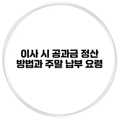 이사 시 공과금 정산 방법과 주말 납부 요령