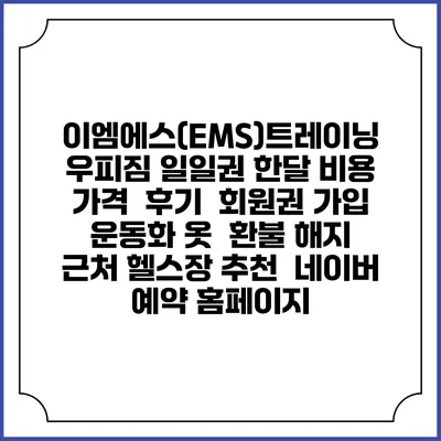 이엠에스(EMS)트레이닝 우피짐 일일권 한달 비용 가격 | 후기 | 회원권 가입 | 운동화 옷 | 환불 해지 | 근처 헬스장 추천 | 네이버 예약 홈페이지
