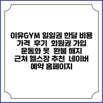 이유GYM 일일권 한달 비용 가격 | 후기 | 회원권 가입 | 운동화 옷 | 환불 해지 | 근처 헬스장 추천 | 네이버 예약 홈페이지
