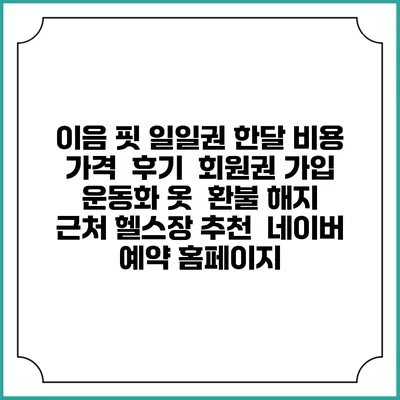이음 핏 일일권 한달 비용 가격 | 후기 | 회원권 가입 | 운동화 옷 | 환불 해지 | 근처 헬스장 추천 | 네이버 예약 홈페이지