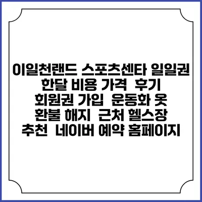 이일천랜드 스포츠센타 일일권 한달 비용 가격 | 후기 | 회원권 가입 | 운동화 옷 | 환불 해지 | 근처 헬스장 추천 | 네이버 예약 홈페이지