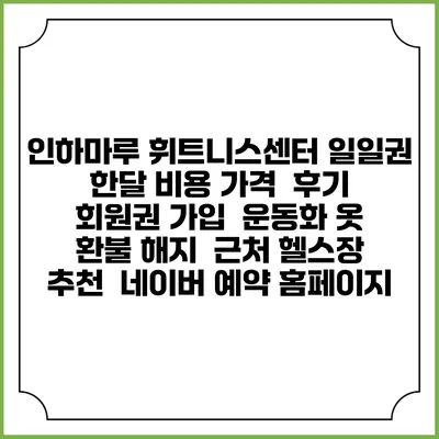 인하마루 휘트니스센터 일일권 한달 비용 가격 | 후기 | 회원권 가입 | 운동화 옷 | 환불 해지 | 근처 헬스장 추천 | 네이버 예약 홈페이지