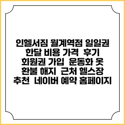 인헬서짐 월계역점 일일권 한달 비용 가격 | 후기 | 회원권 가입 | 운동화 옷 | 환불 해지 | 근처 헬스장 추천 | 네이버 예약 홈페이지