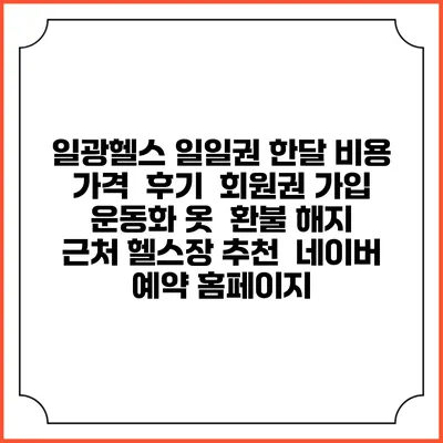 일광헬스 일일권 한달 비용 가격 | 후기 | 회원권 가입 | 운동화 옷 | 환불 해지 | 근처 헬스장 추천 | 네이버 예약 홈페이지