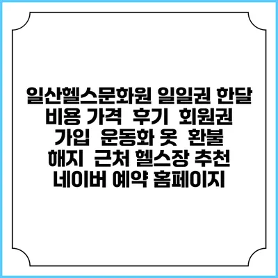 일산헬스문화원 일일권 한달 비용 가격 | 후기 | 회원권 가입 | 운동화 옷 | 환불 해지 | 근처 헬스장 추천 | 네이버 예약 홈페이지
