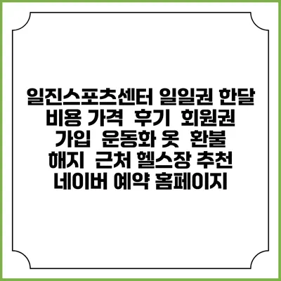 일진스포츠센터 일일권 한달 비용 가격 | 후기 | 회원권 가입 | 운동화 옷 | 환불 해지 | 근처 헬스장 추천 | 네이버 예약 홈페이지
