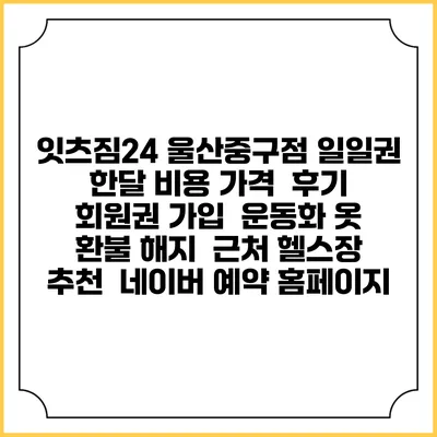잇츠짐24 울산중구점 일일권 한달 비용 가격 | 후기 | 회원권 가입 | 운동화 옷 | 환불 해지 | 근처 헬스장 추천 | 네이버 예약 홈페이지